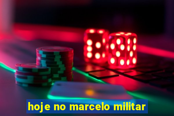 hoje no marcelo militar